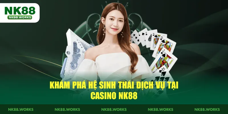 Casino NK88 – Trải Nghiệm Live Casino Uy Tín, Giải Trí An Toàn 2 Khám phá hệ sinh thái dịch vụ tại Casino NK88