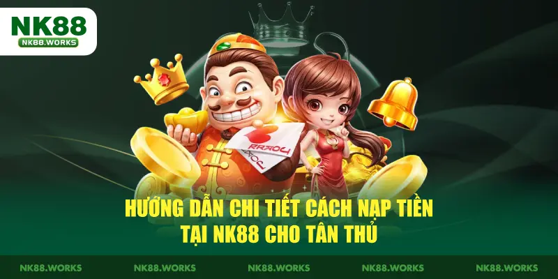 Hướng Dẫn Chi Tiết Cách Nạp Tiền Tại NK88 Cho Tân Thủ 2 Hướng Dẫn Chi Tiết Cách Nạp Tiền Tại NK88 Cho Tân Thủ